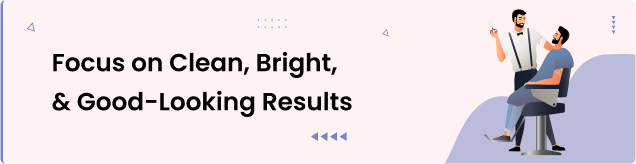 Focus on Clean, Bright, and Good-Looking Results
